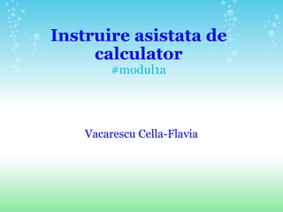 Instruire asistata de calculator #modul1a Vacarescu Cella-Flavia 