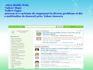 - ofera Mobile Web; -Yahoo! Maps   -Yellow Pages -precum si o varietate de raspunsuri la diverse probleme si din o multitudine de domenii prin: Yahoo Answers 