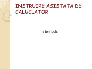 INSTRUIRE ASISTATA DE CALUCLATOR                          my ten tools 