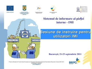 Sistemul de informare al pieței interne - IMI Sesiune de instruire   pentru utilizatori IMI Bucure şti, 21-23 septembrie 2011 