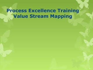 Process Excellence Training
Value Stream Mapping

1

 