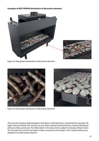 77
Examples of NOT PROPER distribution of decorative elements
Figure 23. Not proper distribution of decorative elements
Figure 24. Not proper distribution of decorative elements
This manual, including all photographs, illustrations and trademarks, is protected by copyright. All
rights reserved. Neither this manual, nor any of the material contained herein, may be reproduced
without written permission. The information in this document is subject to change without notice.
The manufacturer reserves the right to make corrections and changes in this manual without any
obligation to notify anyone about it.
 