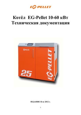 1
Котёл EG-Pellet 10-60 кВт
Техническая документация
ИЗДАНИЕ II-ое 2012 г.
 