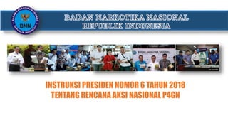 BADAN NARKOTIKA NASIONAL
REPUBLIK INDONESIA
INSTRUKSI PRESIDEN NOMOR 6 TAHUN 2018
TENTANG RENCANA AKSI NASIONAL P4GN
 
