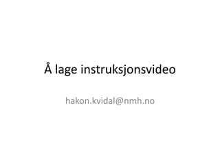 Å lage undervisningssvideo
hakon.kvidal@nmh.no
 