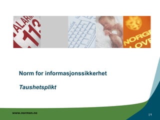 Norm for informasjonssikkerhet

   Taushetsplikt



www.normen.no
                                    |1
 