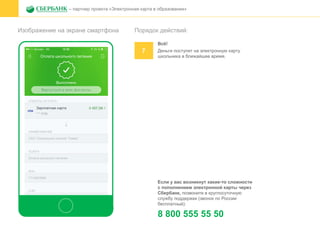 Изображение на экране смартфона
– партнер проекта «Электронная карта в образовании»
Порядок действий:
7
Всё!
Деньги поступят на электронную карту
школьника в ближайшее время.
Если у вас возникнут какие-то сложности
с пополнением электронной карты через
Сбербанк, позвоните в круглосуточную
службу поддержки (звонок по России
бесплатный):
8 800 555 55 50
 