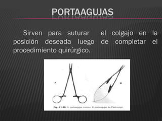 PORTAAGUJAS

   Sirven para suturar    el colgajo en la
posición deseada luego de completar el
procedimiento quirúrgico.
 