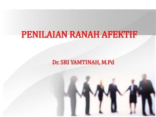 PENILAIAN RANAH AFEKTIF
Dr. SRI YAMTINAH, M.Pd
 