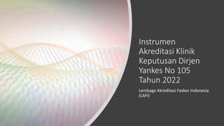 Instrumen
Akreditasi Klinik
Keputusan Dirjen
Yankes No 105
Tahun 2022
Lembaga Akreditasi Faskes Indonesia
(LAFI)
 