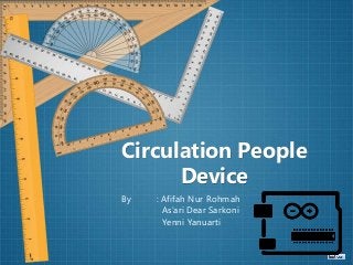 Circulation People
Device
By : Afifah Nur Rohmah
As’ari Dear Sarkoni
Yenni Yanuarti
 