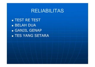 RELIABILITASRELIABILITAS
 TEST RE TESTTEST RE TEST
 BELAH DUABELAH DUA
 GANJIL GENAPGANJIL GENAP
 TES YANG SETARATES YANG SETARA
 TEST RE TESTTEST RE TEST
 BELAH DUABELAH DUA
 GANJIL GENAPGANJIL GENAP
 TES YANG SETARATES YANG SETARA
 