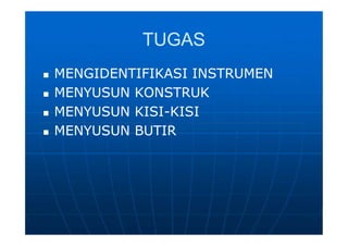 TUGASTUGAS
 MENGIDENTIFIKASI INSTRUMENMENGIDENTIFIKASI INSTRUMEN
 MENYUSUN KONSTRUKMENYUSUN KONSTRUK
 MENYUSUN KISIMENYUSUN KISI--KISIKISI
 MENYUSUN BUTIRMENYUSUN BUTIR
 MENGIDENTIFIKASI INSTRUMENMENGIDENTIFIKASI INSTRUMEN
 MENYUSUN KONSTRUKMENYUSUN KONSTRUK
 MENYUSUN KISIMENYUSUN KISI--KISIKISI
 MENYUSUN BUTIRMENYUSUN BUTIR
 