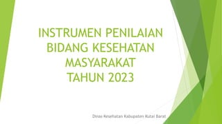 INSTRUMEN PENILAIAN
BIDANG KESEHATAN
MASYARAKAT
TAHUN 2023
Dinas Kesehatan Kabupaten Kutai Barat
 