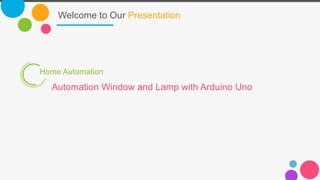 Welcome to Our Presentation
Home Automation
Automation Window and Lamp with Arduino Uno
 