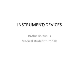 INSTRUMENT/DEVICES
Bashir Bn Yunus
Medical student tutorials
 
