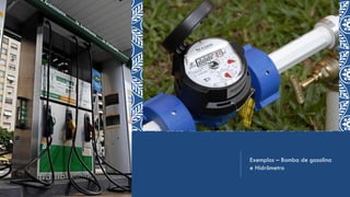 Exemplos – Bomba de gasolina
e Hidrômetro
 