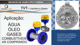 Para melhorar a qualidade da
medição em algumas aplicações,
devemos instalar retificadores
de fluxo para diminuir a
turbulência do fluído.
 