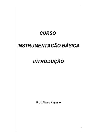 1
CURSO
INSTRUMENTAÇÃO BÁSICA
INTRODUÇÃO
Prof. Alvaro Augusto
1
 