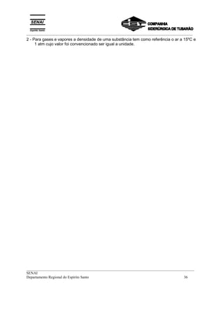 _________________________________________________________________________________________
__________________________________________________________________________________________
SENAI
Departamento Regional do Espírito Santo 36
2 - Para gases e vapores a densidade de uma substância tem como referência o ar a 15ºC e
1 atm cujo valor foi convencionado ser igual a unidade.
 