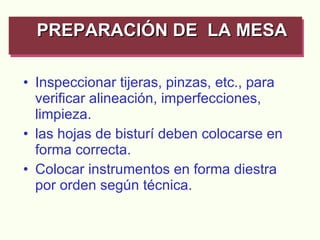 Inspeccionar tijeras, pinzas, etc., para verificar alineación, imperfecciones, limpieza. las hojas de bisturí deben colocarse en forma correcta. Colocar instrumentos en forma diestra por orden según técnica. PREPARACIÓN DE  LA MESA   