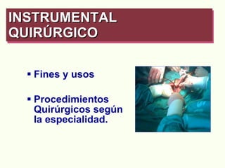 Fines y usos  Procedimientos Quirúrgicos según la especialidad. INSTRUMENTAL QUIRÚRGICO   