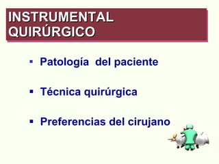 Patología  del paciente Técnica quirúrgica  Preferencias del cirujano INSTRUMENTAL QUIRÚRGICO   