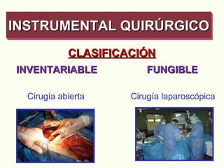 CLASIFICACIÓN INVENTARIABLE  FUNGIBLE Cirugía abierta  Cirugía laparoscópica INSTRUMENTAL QUIRÚRGICO   