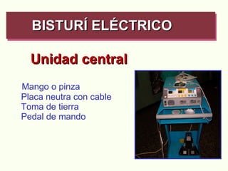 Unidad central   Mango o pinza   Placa neutra con cable   Toma de tierra   Pedal de mando BISTURÍ ELÉCTRICO   