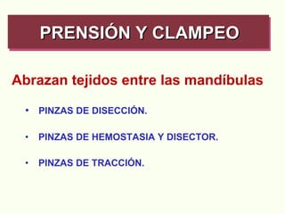 PINZAS DE DISECCIÓN. PINZAS DE HEMOSTASIA Y DISECTOR. PINZAS DE TRACCIÓN. PRENSIÓN Y CLAMPEO   Abrazan tejidos entre las mandíbulas 