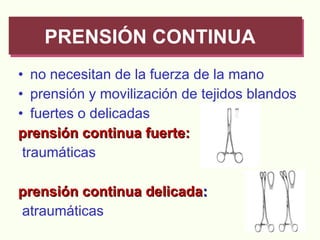 no necesitan de la fuerza de la mano prensión y movilización de tejidos blandos fuertes o delicadas prensión continua fuerte: traumáticas prensión continua delicada : atraumáticas PRENSIÓN CONTINUA 