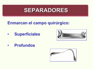 Enmarcan el campo quirúrgico: Superficiales Profundos SEPARADORES   