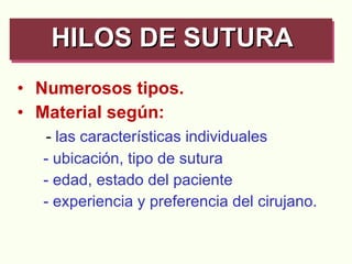 Numerosos tipos. Material según: -  las características individuales  - ubicación, tipo de sutura - edad, estado del paciente - experiencia y preferencia del cirujano. HILOS DE SUTURA   