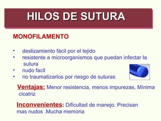 MONOFILAMENTO deslizamiento fácil por el tejido resistente a microorganismos que puedan infectar la sutura  nudo facil no traumatizarlos por riesgo de suturas HILOS DE SUTURA   Ventajas:   Menor resistencia, menos impurezas, Mínima cicatriz Inconvenientes :   Dificultad de manejo. Precisan mas nudos .Mucha memoria 