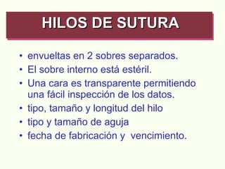 envueltas en 2 sobres separados. El sobre interno está estéril. Una cara es transparente permitiendo una fácil inspección de los datos. tipo, tamaño y longitud del hilo tipo y tamaño de aguja fecha de fabricación y  vencimiento. HILOS DE SUTURA   