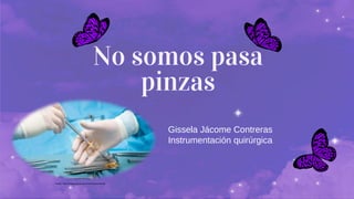 No somos pasa
pinzas
Gissela Jácome Contreras
Instrumentación quirúrgica
Fuente: https://images.app.goo.gl/YKJonSmkQUyVws3t8
 