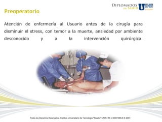 Preoperatorio

Atención de enfermería al Usuario antes de la cirugía para
disminuir el stress, con temor a la muerte, ansiedad por ambiente
desconocido              y              a              la               intervención                           quirúrgica.




              Todos los Derechos Reservados. Instituto Universitario de Tecnología "Readic" UNIR. Rif J-30001989-6 © 2007.
 