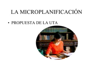 LA MICROPLANIFICACIÓN PROPUESTA DE LA UTA 