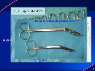 3
TIJERAS
• Según sus ramas
• Según su punta
• Según su filo
• Tijeras de disección en general
• Tijeras fuertes
• Tejeras de características especales
• Rectas
• curvas
• Roma
• Aguda
• Lisa
• Aserrada
 
