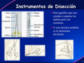 Instrumentos de Disección
 Son aquellos que nos
ayudan a separar los
tejidos pero sin
cortarlos.
 A esta técnica también
se le denomina
divulsión
4
 