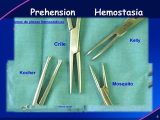 Prehension Hemostasia
 Son instrumentos que
permiten fijar los paños de
campo en el paciente o nos
permiten fijar estructuras
anatómicas
6
Son elementos de
aplastamiento empleadas
para clampear vasos
sanguíneos.
Pueden ser rectas o curvas.
 