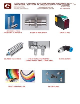SENSOR INDUCTIVO
P/ INDUSTRIA ALIMENTICIA SENSOR DE PROXIMIDAD FOTOCELDAS
CILINDRO NEUMATICO UNIDAD DE MANTENIMIENTO RACOR RAPIDO
FILTRO / REGULADOR / LUBRICADOR
MANGUERA POLIFLOW RACOR RAPIDO
 