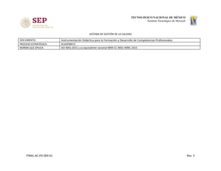 SISTEMA DE GESTIÓN DE LA CALIDAD
DOCUMENTO: Instrumentación Didáctica para la Formación y Desarrollo de Competencias Profesionales
PROCESO ESTRATÉGICO: ACADÉMICO
NORMA QUE APLICA: ISO 9001:2015 y su equivalente nacional NMX-CC-9001-IMNC-2015
ITMXL-AC-PO-004-01 Rev. 3
 