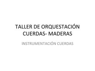 TALLER DE ORQUESTACIÓN
CUERDAS- MADERAS
INSTRUMENTACIÓN CUERDAS
 