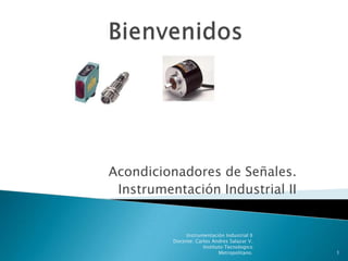 Acondicionadores de Señales.
 Instrumentación Industrial II


               Instrumentación Industrial II
          Docente: Carlos Andres Salazar V.
                      Instituto Tecnologico
                             Metropolitano.    1
 