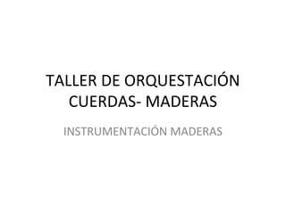TALLER DE ORQUESTACIÓN
CUERDAS- MADERAS
INSTRUMENTACIÓN MADERAS
 