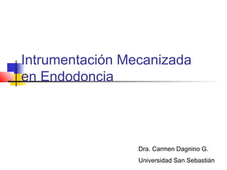Intrumentación Mecanizada
en Endodoncia




                 Dra. Carmen Dagnino G.
                 Universidad San Sebastián
 