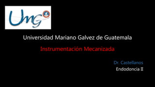 Universidad Mariano Galvez de Guatemala
Instrumentación Mecanizada
Dr. Castellanos
Endodoncia II
 