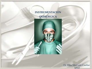INSTRUMENTACIÓN
QUIRÚRGICA
Dr. Elías Mercado Cuellar
MVZ
 