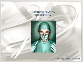 INSTRUMENTACIÓN
   QUIRÚRGICA




                  Dr. Alejandro Del Nogal
 